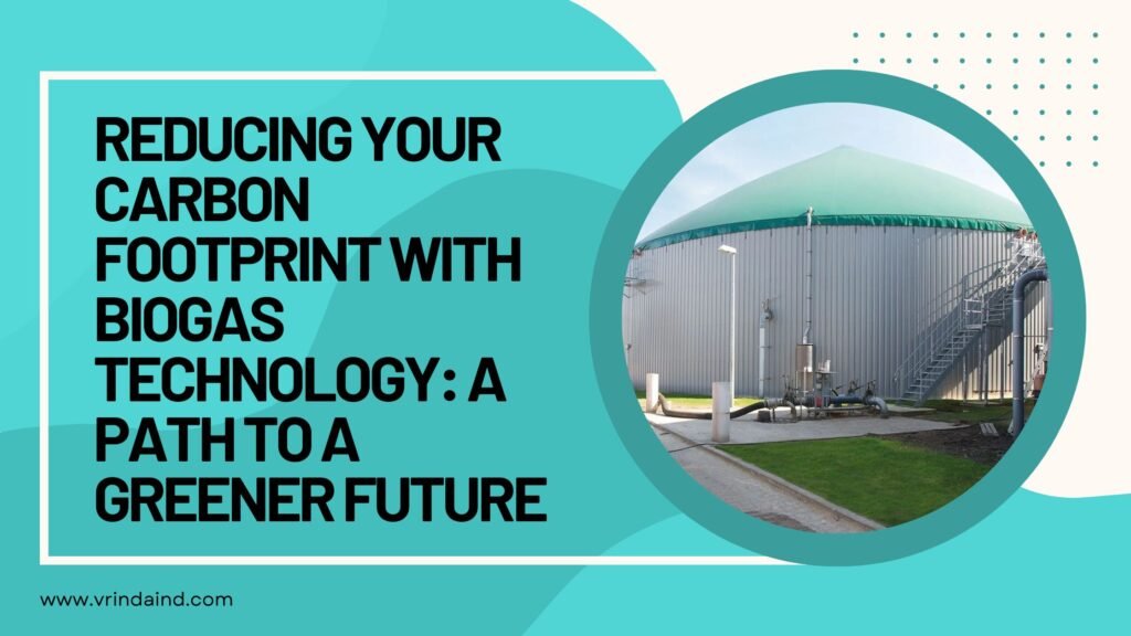 Reducing Your Carbon Footprint with Biogas Technology: A Path to a Greener Future